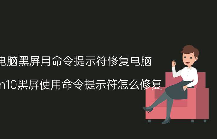 电脑黑屏用命令提示符修复电脑 win10黑屏使用命令提示符怎么修复？